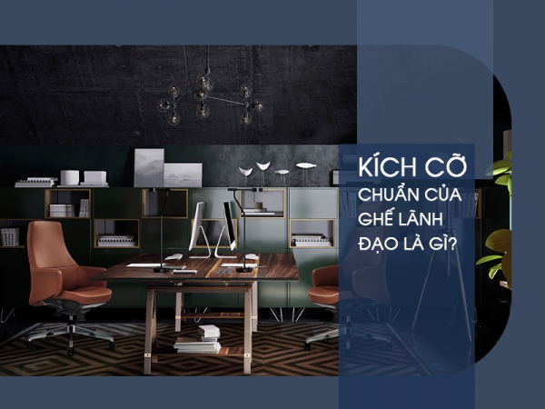 Tìm hiểu về kích thước chuẩn của ghế giám đốc