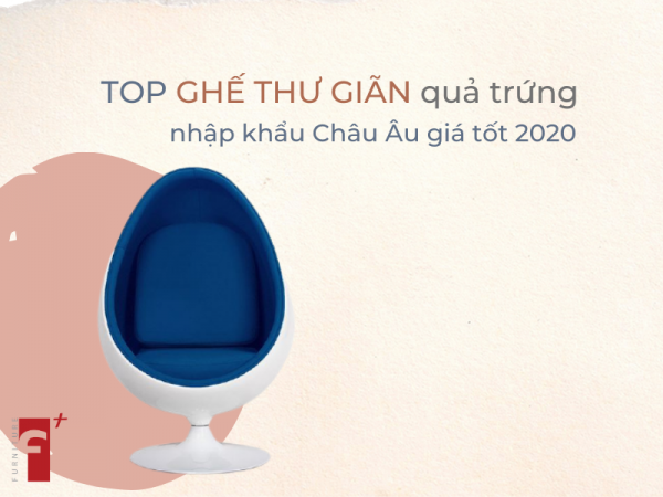 Top ghế thư giãn quả trứng nhập khẩu Châu Âu giá tốt 2020