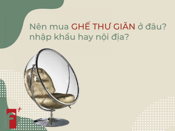 Nên mua ghế thư giãn ở đâu? Nhập khẩu hay nội địa?