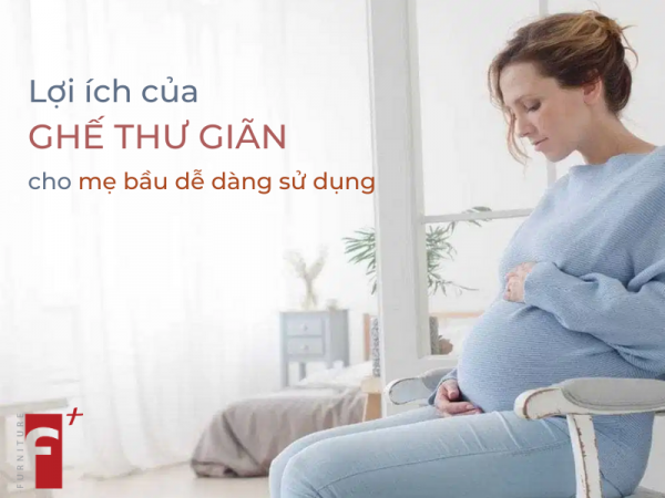 Lợi ích khi mua ghế thư giãn cho mẹ bầu dễ dàng sử dụng