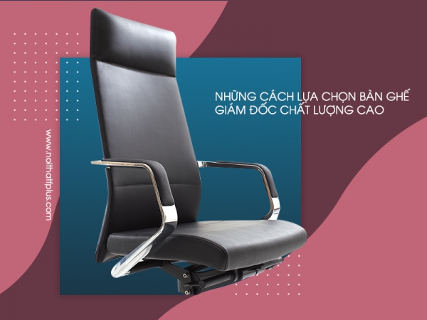 Cách chọn lựa bàn ghế giám đốc chất lượng cao mà bạn cần biết