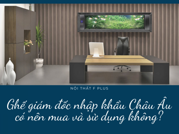 Có nên mua và sử dụng ghế giám đốc nhập khẩu Châu Âu?