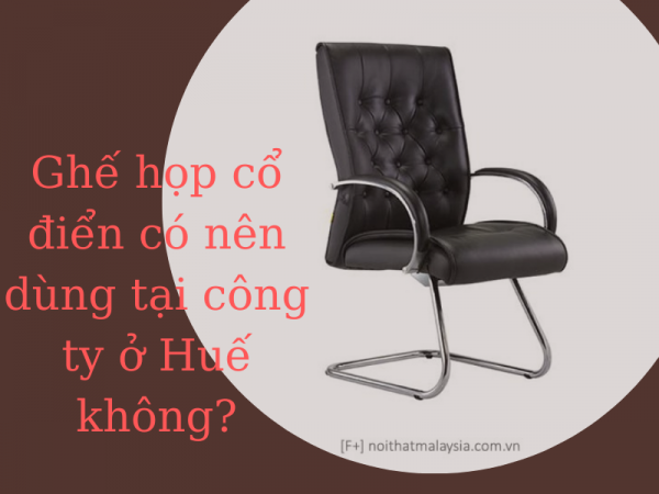 Công ty ở Huế có nên dùng ghế phòng họp cổ điển?
