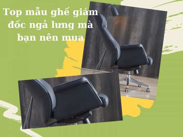 Điểm danh 3 mẫu ghế giám đốc ngả lưng mà bạn nên mua ngay