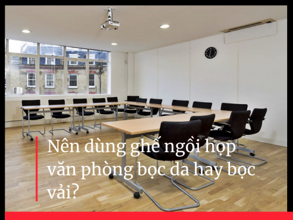 Ghế ngồi họp văn phòng bọc da hay bọc vải tốt hơn?