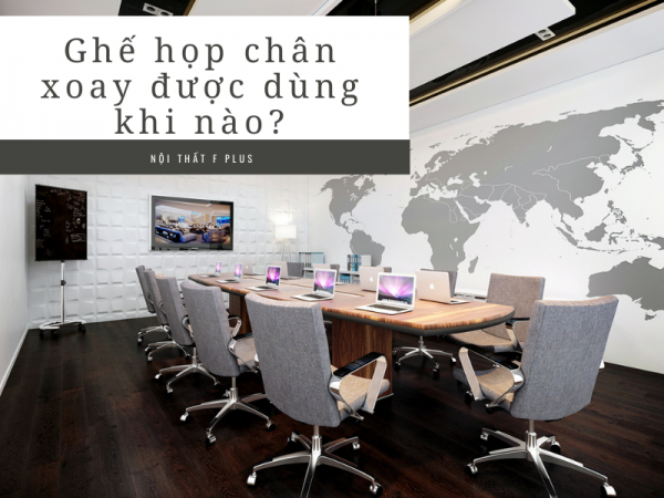 Khi nào nên dùng ghế phòng họp chân xoay?