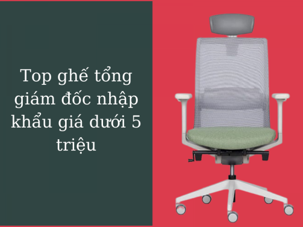 List mẫu ghế tổng giám đốc nhập khẩu giá dưới 5 triệu