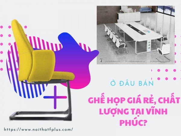 Mua ghế phòng họp giá rẻ, chất lượng ở đâu tại Vĩnh Phúc?