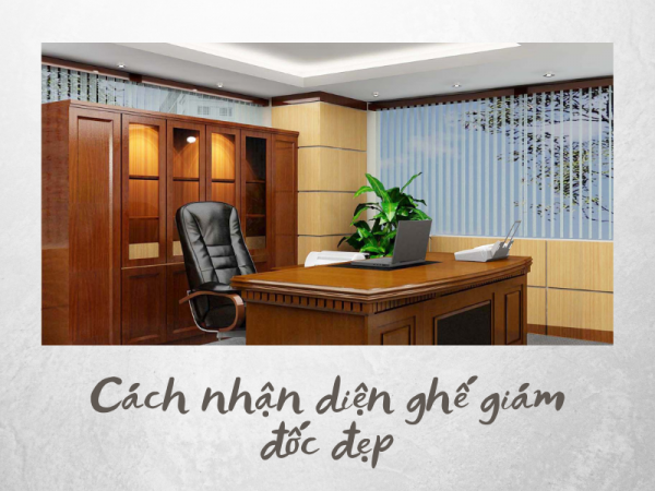 Tiêu chí để nhận diện thiết kế ghế giám đốc đẹp