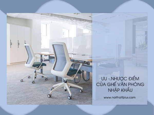 Ghế văn phòng nhập khẩu có những ưu, nhược điểm gì