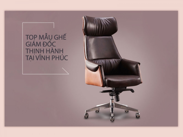 Các mẫu ghế giám đốc văn phòng thịnh hành tại Vĩnh Phúc
