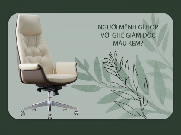 Ghế giám đốc màu kem hợp với người mệnh gì?