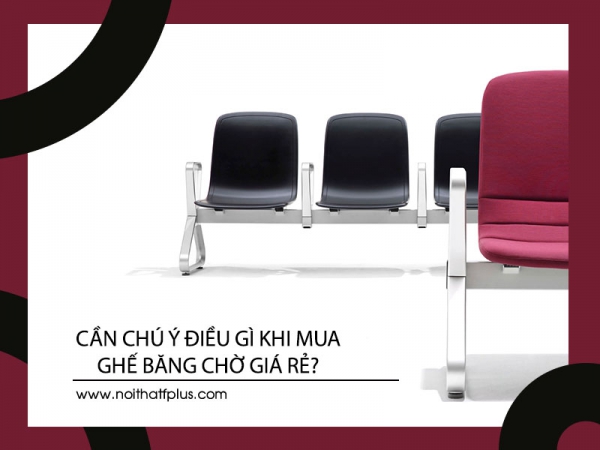 Mua ghế băng chờ giá rẻ cần lưu ý điều gì?