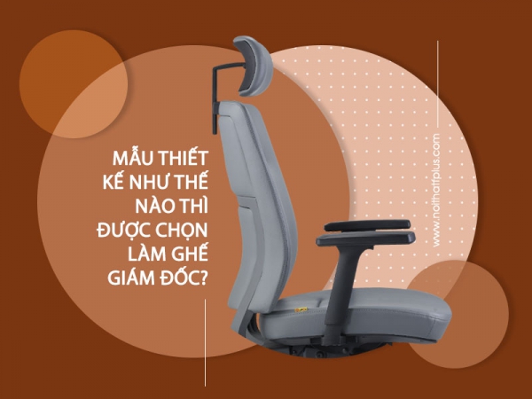Nên chọn ghế giám đốc có mẫu thiết kế như thế nào?