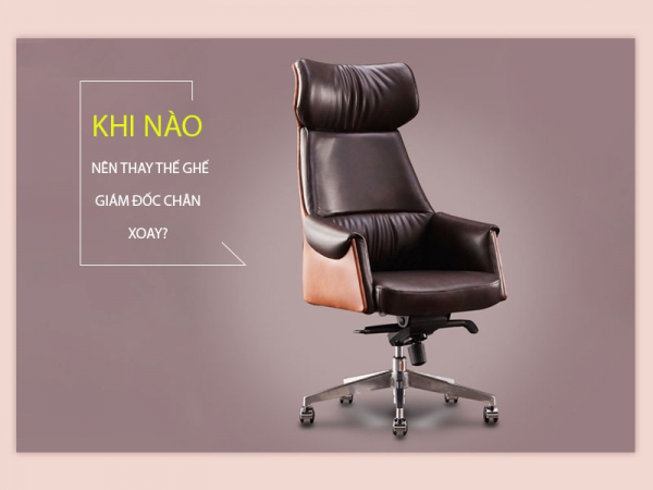 Bao giờ nên thay thế ghế giám đốc chân xoay?