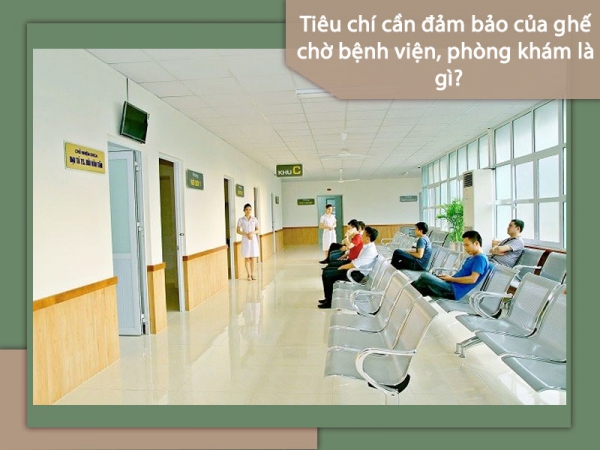 Ghế chờ bệnh viện, phòng khám cần đảm bảo những tiêu chí nào?