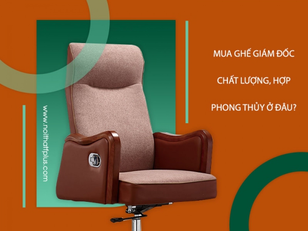 Địa chỉ mua ghế giám đốc chất lượng, hợp phong thủy