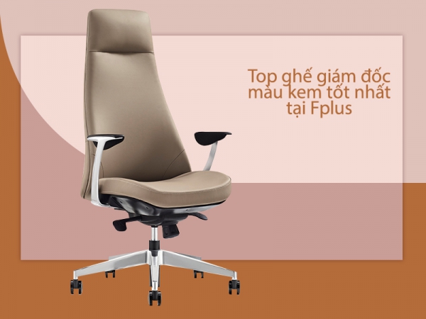Mẫu ghế giám đốc màu kem tốt nhất tại Nội thất Fplus