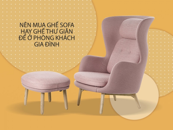 Nên mua ghế sofa hay ghế thư giãn để ở phòng khách gia đình